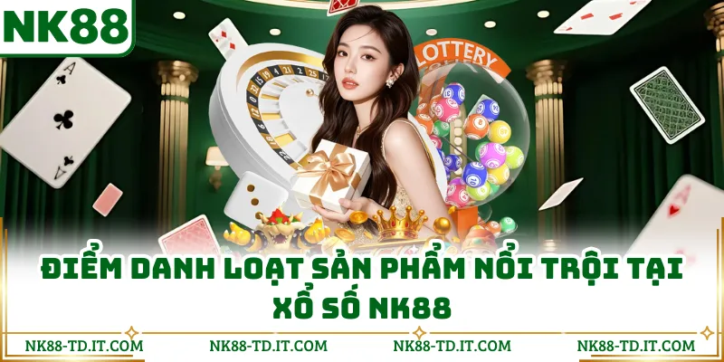 Điểm Danh Loạt Sản Phẩm Nổi Trội Tại Xổ Số NK88