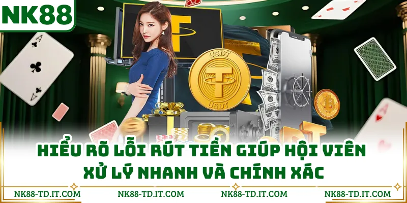 Hiểu Rõ Lỗi Rút Tiền Giúp Hội Viên Xử Lý Nhanh Và Chính Xác