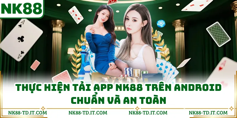 Thực Hiện Tải App NK88 trên Android chuẩn và an toàn